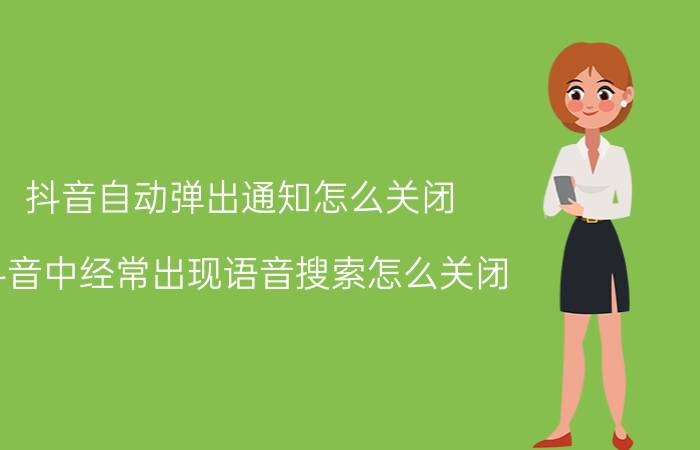 抖音自动弹出通知怎么关闭 抖音中经常出现语音搜索怎么关闭？